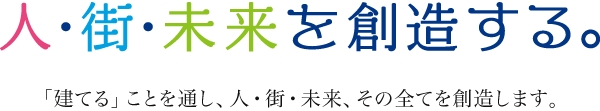 人・街・未来を創造する。「建てる」ことを通し、人・街・未来、その全てを想像します。